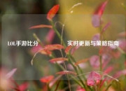 LOL手游比分🎖️实时更新与策略指南