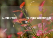 7m足球比分即🥉7M 足球比分即时更新系统