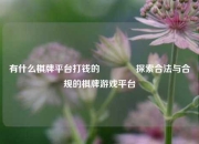 有什么棋牌平台打钱的🏆探索合法与合规的棋牌游戏平台