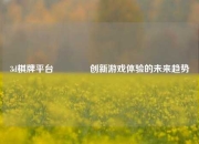 3d棋牌平台👉创新游戏体验的未来趋势
