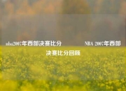 nba2007年西部决赛比分👈NBA 2007年西部决赛比分回顾