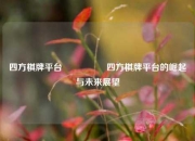 四方棋牌平台🎖️四方棋牌平台的崛起与未来展望