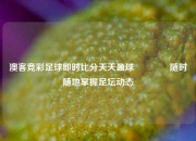 澳客竞彩足球即时比分天天盈球🏀随时随地掌握足坛动态