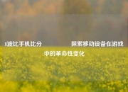 8波比手机比分🎖️探索移动设备在游戏中的革命性变化