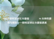 90比分即时足球比分捷报👍90 分钟的激情与精彩——即时足球比分捷报速递