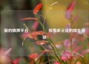 新的棋牌平台🎖️探索多元化的娱乐选择