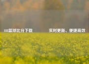 188篮球比分下载👈实时更新、便捷高效