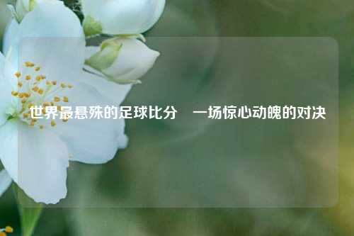 世界最悬殊的足球比分⚾一场惊心动魄的对决