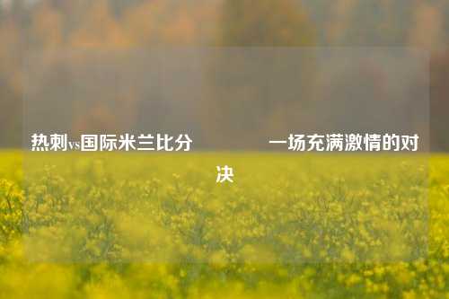 热刺vs国际米兰比分🥉一场充满激情的对决