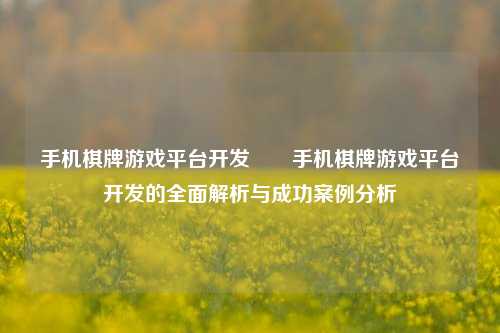 手机棋牌游戏平台开发✌️手机棋牌游戏平台开发的全面解析与成功案例分析