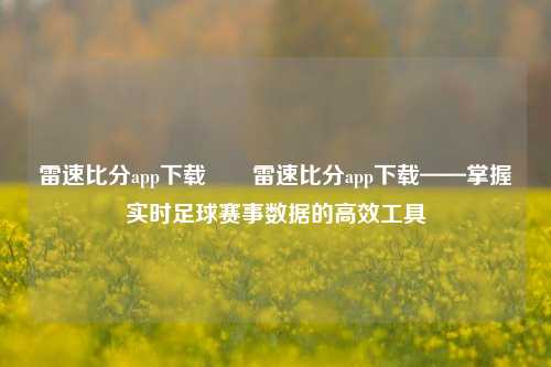 雷速比分app下载✌️雷速比分app下载——掌握实时足球赛事数据的高效工具