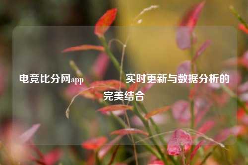 电竞比分网app🥇实时更新与数据分析的完美结合