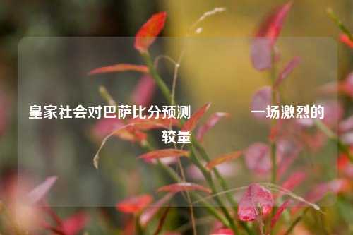 皇家社会对巴萨比分预测🥎一场激烈的较量