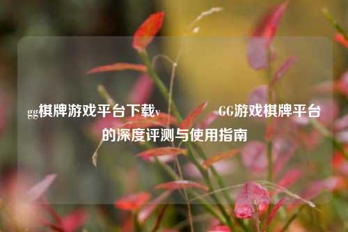 gg棋牌游戏平台下载v🥇GG游戏棋牌平台的深度评测与使用指南