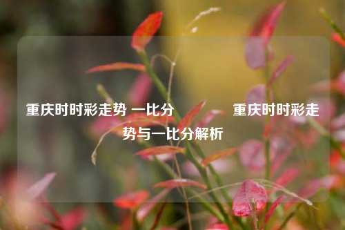 重庆时时彩走势 一比分🥎重庆时时彩走势与一比分解析