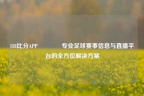 188比分APP🏆专业足球赛事信息与直播平台的全方位解决方案