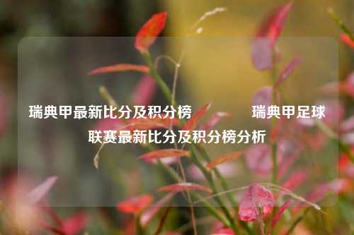瑞典甲最新比分及积分榜👈瑞典甲足球联赛最新比分及积分榜分析