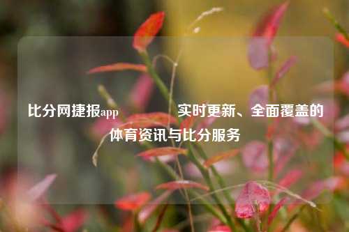 比分网捷报app🥎实时更新、全面覆盖的体育资讯与比分服务