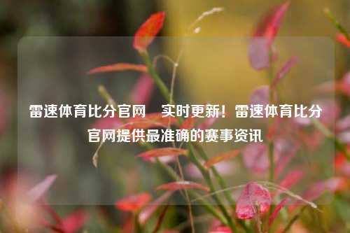 雷速体育比分官网⚾实时更新！雷速体育比分官网提供最准确的赛事资讯