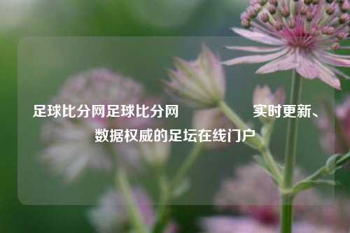 足球比分网足球比分网🎖️实时更新、数据权威的足坛在线门户