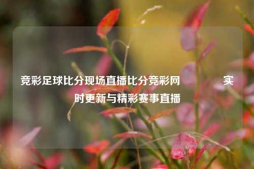 竞彩足球比分现场直播比分竞彩网🏐实时更新与精彩赛事直播