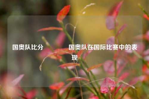国奥队比分🥎国奥队在国际比赛中的表现