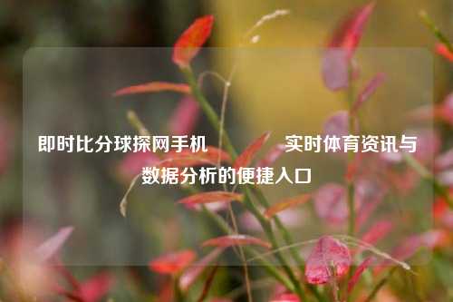 即时比分球探网手机🥈实时体育资讯与数据分析的便捷入口