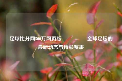 足球比分网500万网页版🎖️全球足坛的最新动态与精彩赛事