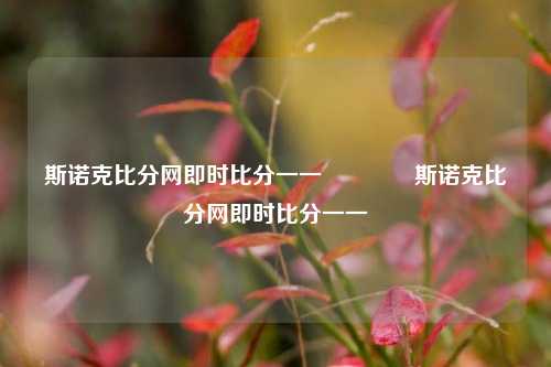 斯诺克比分网即时比分一一🥉斯诺克比分网即时比分一一
