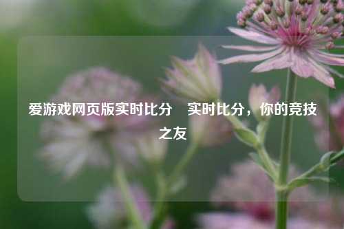 爱游戏网页版实时比分⚽实时比分，你的竞技之友
