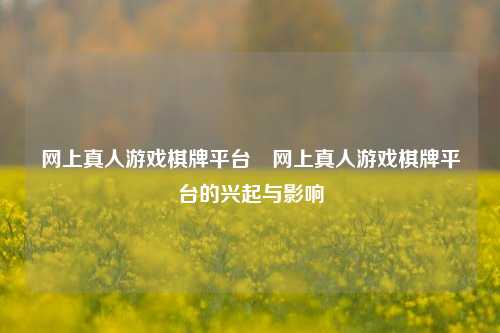 网上真人游戏棋牌平台⚽网上真人游戏棋牌平台的兴起与影响