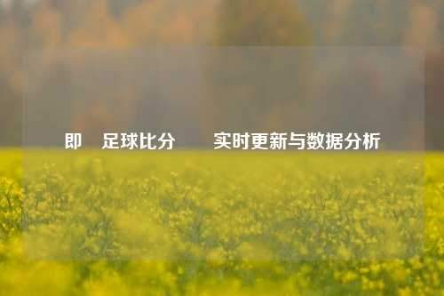 即時足球比分✌️实时更新与数据分析