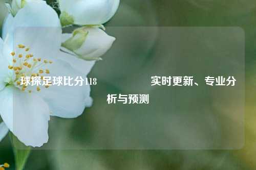 球探足球比分118🎖️实时更新、专业分析与预测