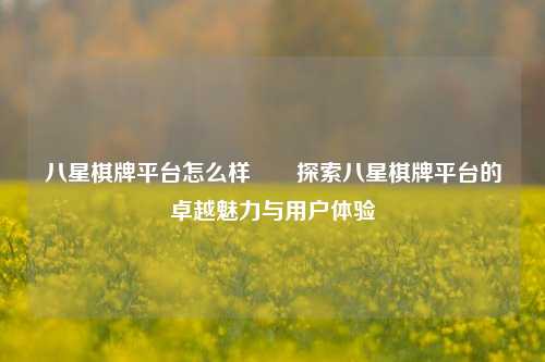 八星棋牌平台怎么样✌️探索八星棋牌平台的卓越魅力与用户体验