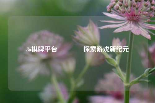 3a棋牌平台🏀探索游戏新纪元