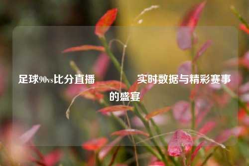 足球90vs比分直播🏐实时数据与精彩赛事的盛宴