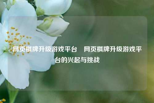 网页棋牌升级游戏平台⚽网页棋牌升级游戏平台的兴起与挑战