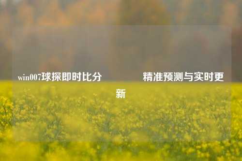 win007球探即时比分👈精准预测与实时更新