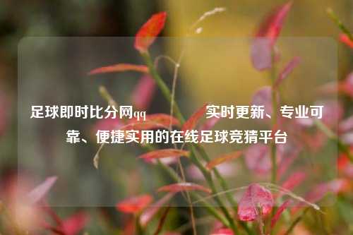 足球即时比分网QQ🏀实时更新、专业可靠、便捷实用的在线足球竞猜平台