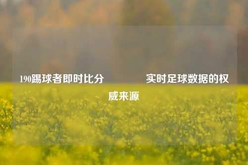 190踢球者即时比分🏆实时足球数据的权威来源