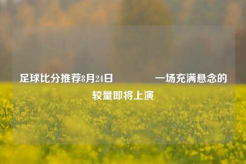 足球比分推荐8月24日🏆一场充满悬念的较量即将上演