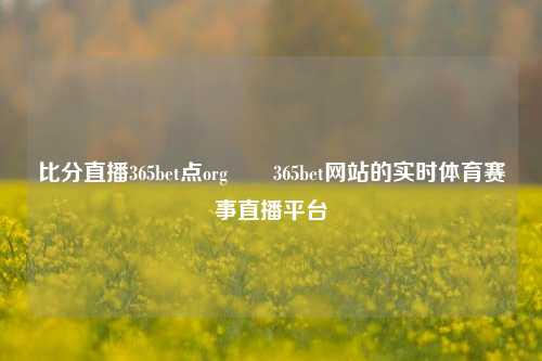 比分直播365bet点org✌️365bet网站的实时体育赛事直播平台