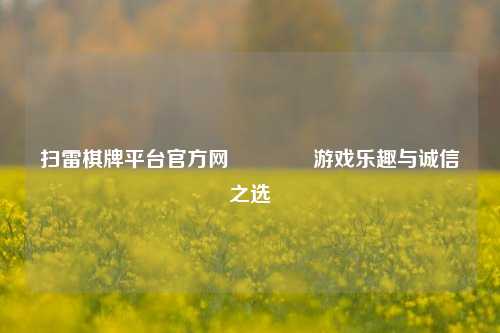 扫雷棋牌平台官方网🥉游戏乐趣与诚信之选