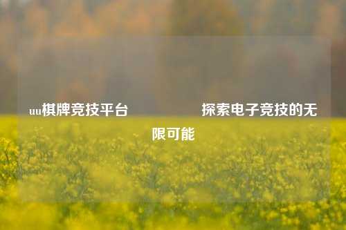 uu棋牌竞技平台🎖️探索电子竞技的无限可能