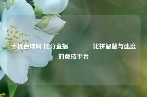 手机台球网 比分直播🥉比拼智慧与速度的竞技平台