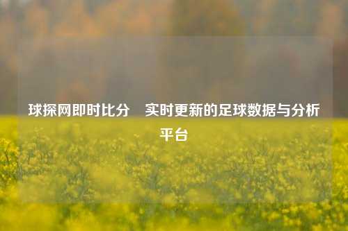 球探网即时比分⚾实时更新的足球数据与分析平台