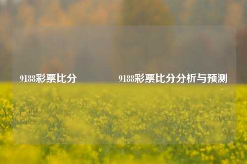 9188彩票比分🌈9188彩票比分分析与预测