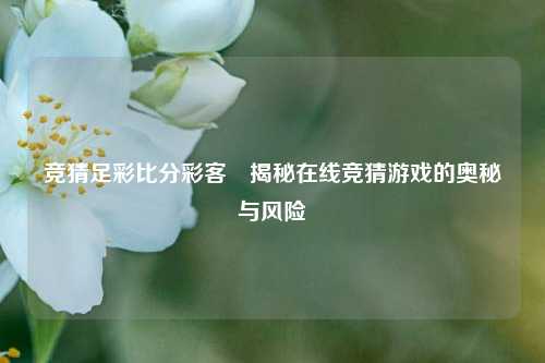 竞猜足彩比分彩客⚾揭秘在线竞猜游戏的奥秘与风险