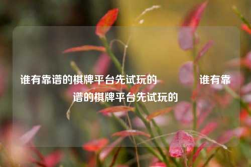 谁有靠谱的棋牌平台先试玩的🏅谁有靠谱的棋牌平台先试玩的