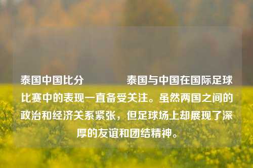 泰国中国比分👍泰国与中国在国际足球比赛中的表现一直备受关注。虽然两国之间的政治和经济关系紧张，但足球场上却展现了深厚的友谊和团结精神。